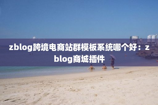 zblog跨境电商站群模板系统哪个好：zblog商城插件