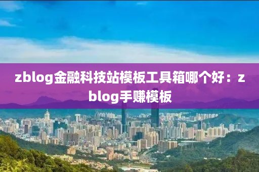 zblog金融科技站模板工具箱哪个好：zblog手赚模板