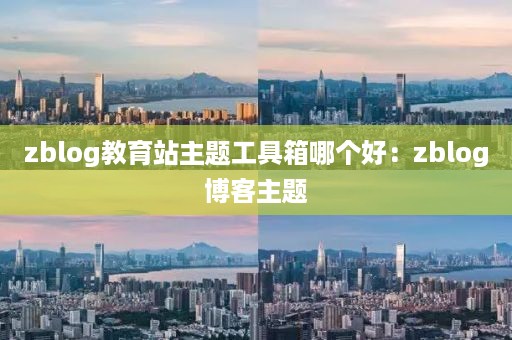 zblog教育站主题工具箱哪个好：zblog博客主题
