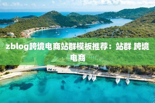 zblog跨境电商站群模板推荐：站群 跨境电商