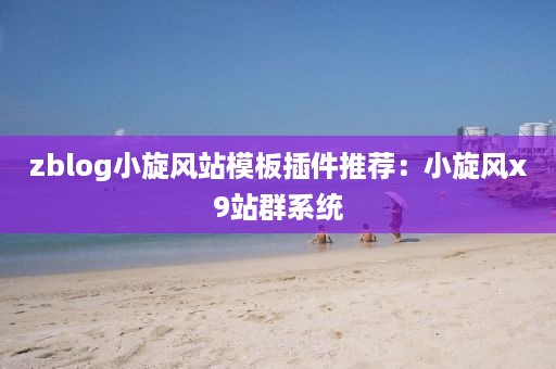 zblog小旋风站模板插件推荐：小旋风x9站群系统